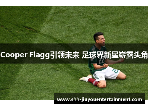 Cooper Flagg引领未来 足球界新星崭露头角