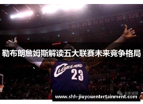 勒布朗詹姆斯解读五大联赛未来竞争格局 勒布朗詹姆斯解读五大联赛未来竞争格局