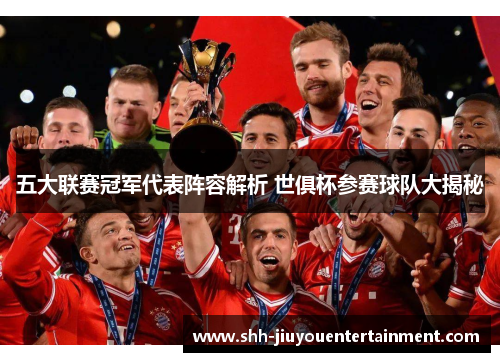 五大联赛冠军代表阵容解析 世俱杯参赛球队大揭秘 五大联赛冠军代表阵容解析 世俱杯参赛球队大揭秘