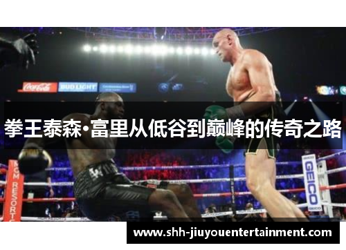 拳王泰森·富里从低谷到巅峰的传奇之路