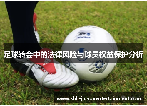 足球转会中的法律风险与球员权益保护分析 足球转会中的法律风险与球员权益保护分析