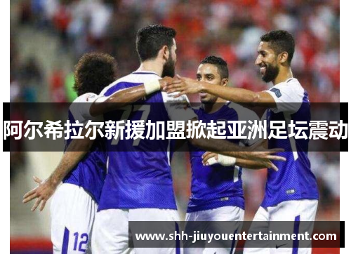 阿尔希拉尔新援加盟掀起亚洲足坛震动