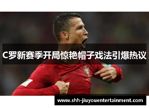 C罗新赛季开局惊艳帽子戏法引爆热议 C罗新赛季开局惊艳帽子戏法引爆热议