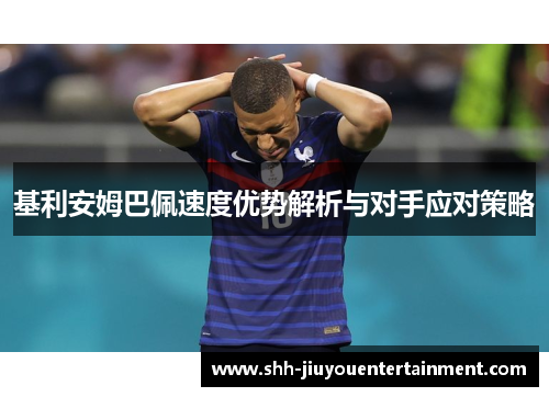基利安姆巴佩速度优势解析与对手应对策略 基利安姆巴佩速度优势解析与对手应对策略