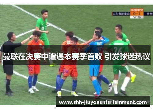 曼联在决赛中遭遇本赛季首败 引发球迷热议